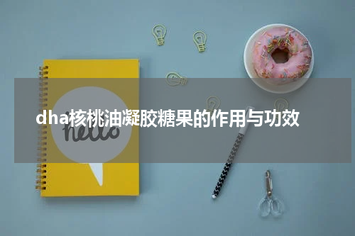dha核桃油凝胶糖果的作用与功效