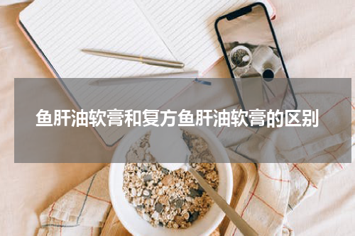 鱼肝油软膏和复方鱼肝油软膏的区别
