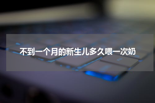 不到一个月的新生儿多久喂一次奶