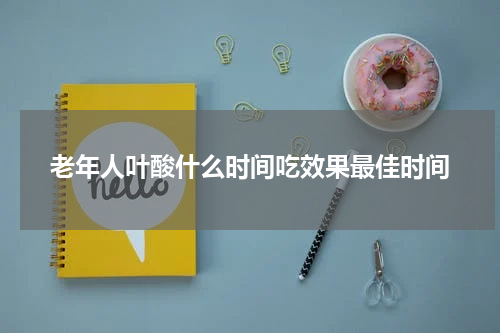 老年人叶酸什么时间吃效果最佳时间