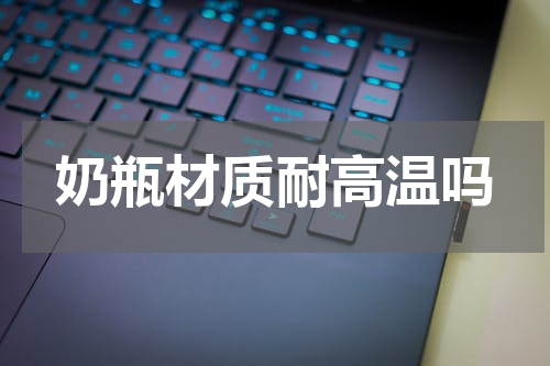 奶瓶材质耐高温吗