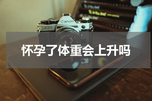 怀孕了体重会上升吗