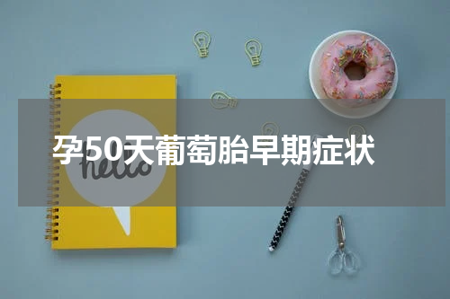 孕50天葡萄胎早期症状