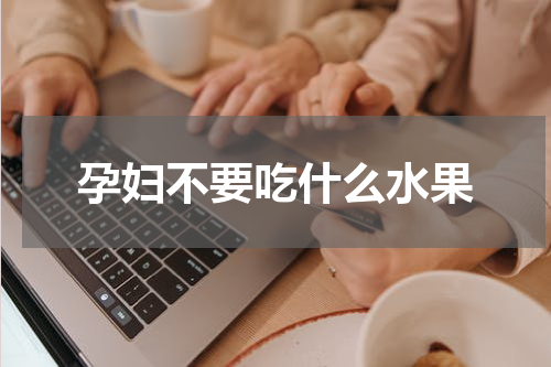 孕妇不要吃什么水果