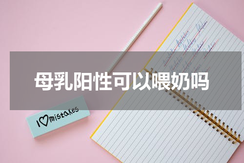 母乳阳性可以喂奶吗