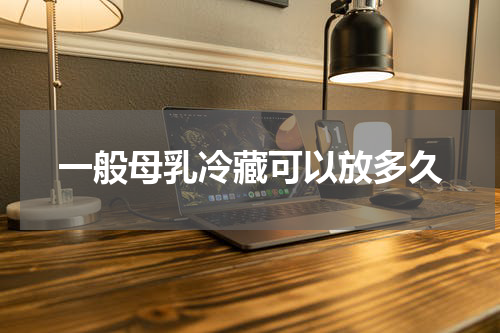 一般母乳冷藏可以放多久