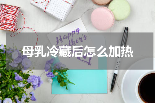母乳冷藏后怎么加热