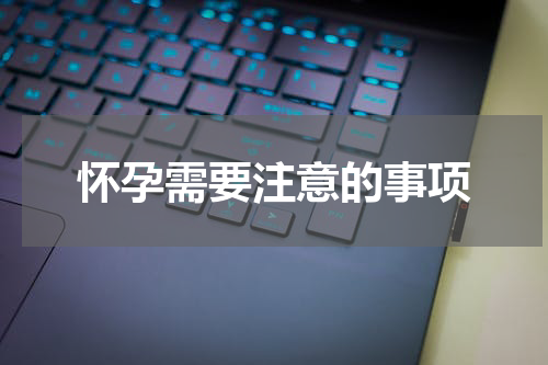 怀孕需要注意的事项