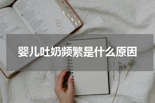 婴儿吐奶频繁是什么原因