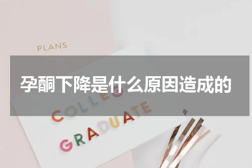 孕酮下降是什么原因造成的