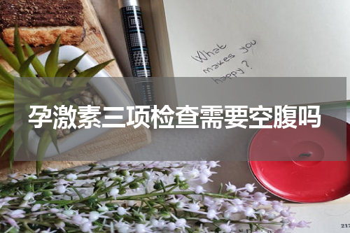 孕激素三项检查需要空腹吗