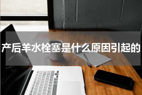 产后羊水栓塞是什么原因引起的