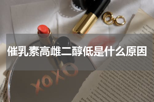 催乳素高雌二醇低是什么原因