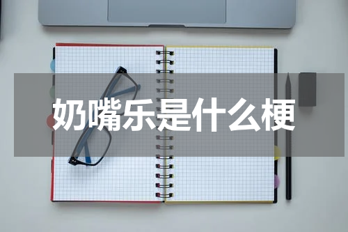 奶嘴乐是什么梗