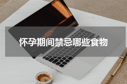 怀孕期间禁忌哪些食物