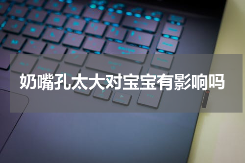 奶嘴孔太大对宝宝有影响吗
