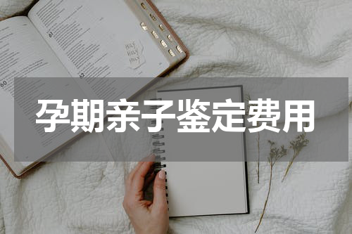 孕期亲子鉴定费用