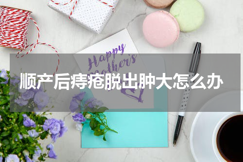 顺产后痔疮脱出肿大怎么办