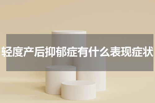 轻度产后抑郁症有什么表现症状