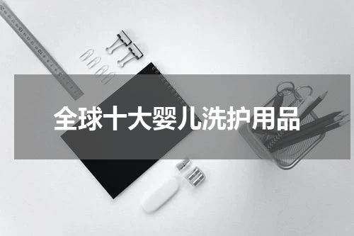 全球十大婴儿洗护用品
