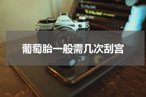 葡萄胎一般需几次刮宫