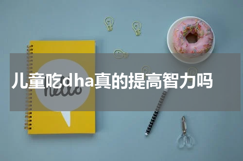 儿童吃dha真的提高智力吗