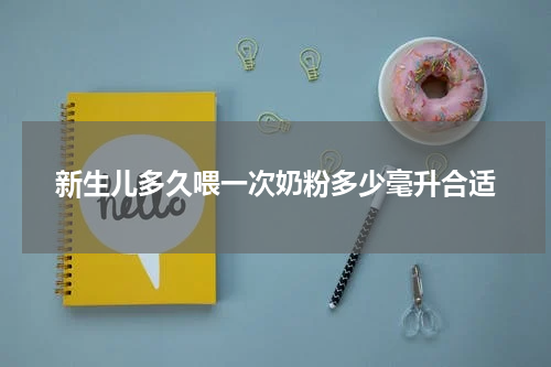 新生儿多久喂一次奶粉多少毫升合适