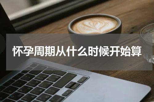 怀孕周期从什么时候开始算