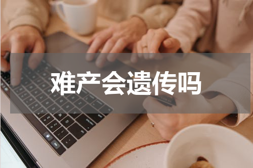 难产会遗传吗