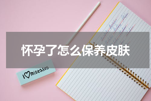 怀孕了怎么保养皮肤