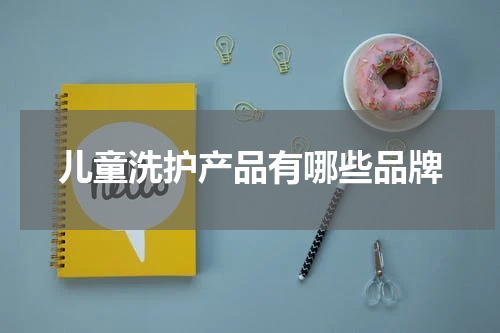 儿童洗护产品有哪些品牌