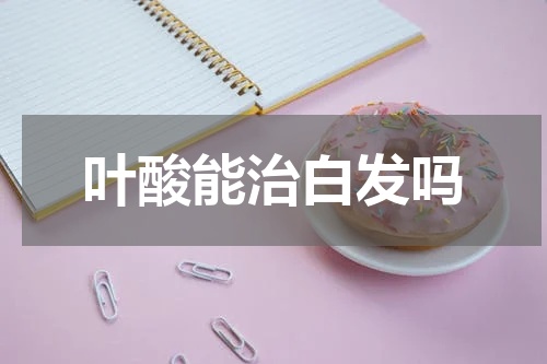叶酸能治白发吗