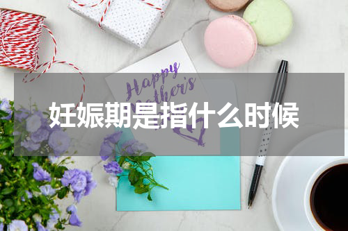 妊娠期是指什么时候