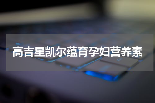 高吉星凯尔蕴育孕妇营养素