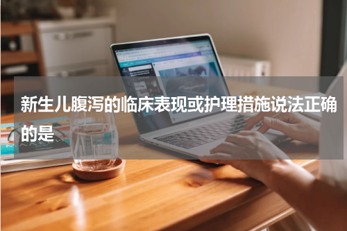 新生儿腹泻的临床表现或护理措施说法正确的是