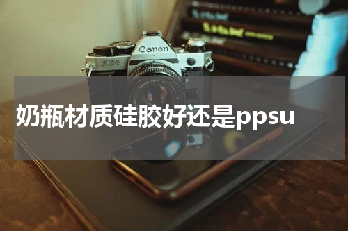 奶瓶材质硅胶好还是ppsu