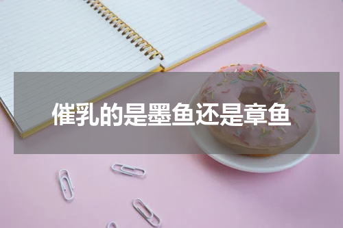 催乳的是墨鱼还是章鱼