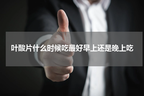 叶酸片什么时候吃最好早上还是晚上吃