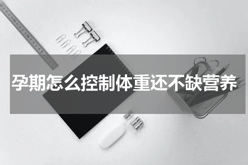 孕期怎么控制体重还不缺营养