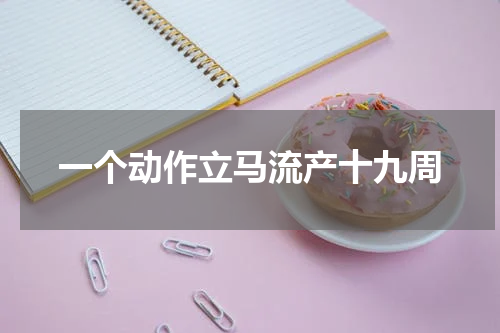 一个动作立马流产十九周