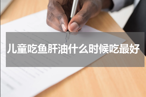 儿童吃鱼肝油什么时候吃最好