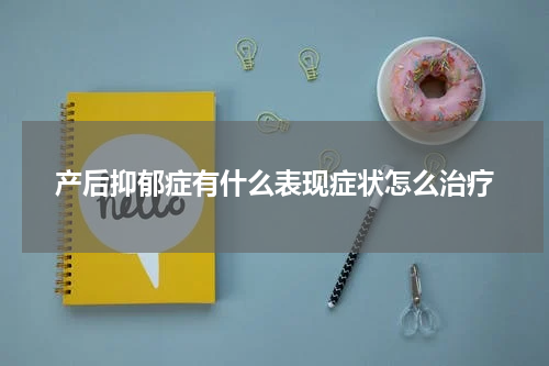 产后抑郁症有什么表现症状怎么治疗