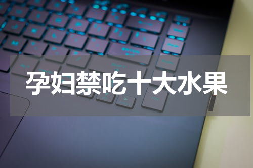 孕妇禁吃十大水果