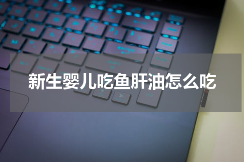 新生婴儿吃鱼肝油怎么吃