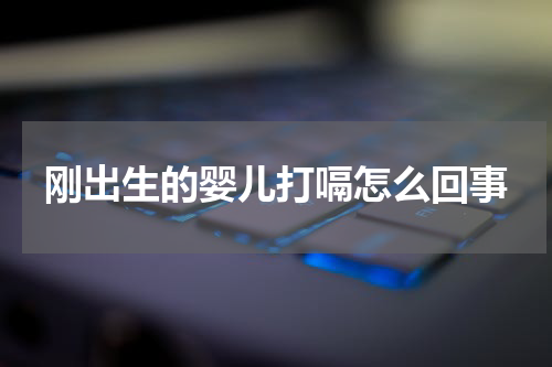 刚出生的婴儿打嗝怎么回事