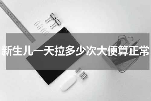 新生儿一天拉多少次大便算正常