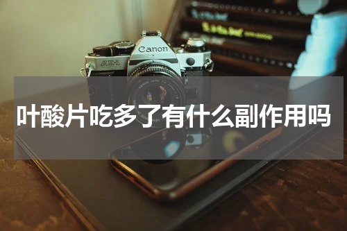 叶酸片吃多了有什么副作用吗
