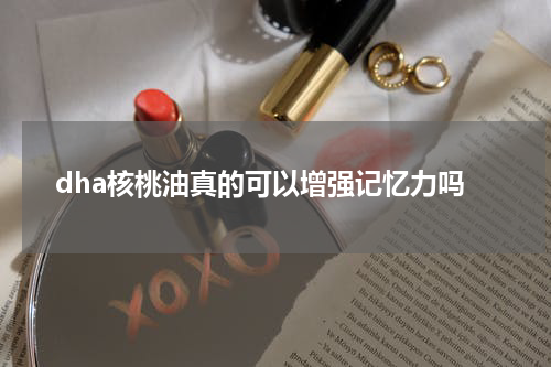 dha核桃油真的可以增强记忆力吗