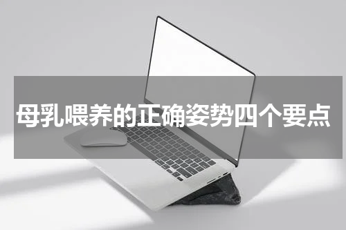 母乳喂养的正确姿势四个要点