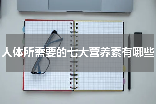 人体所需要的七大营养素有哪些